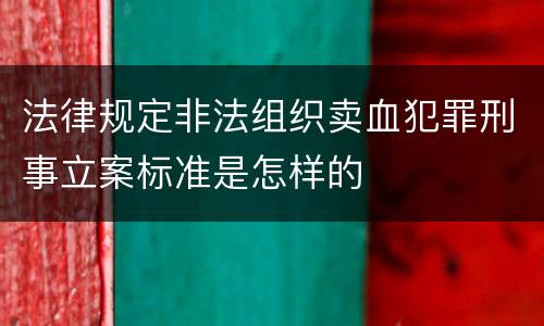 法律规定非法组织卖血犯罪刑事立案标准是怎样的