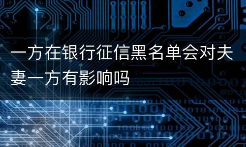 一方在银行征信黑名单会对夫妻一方有影响吗