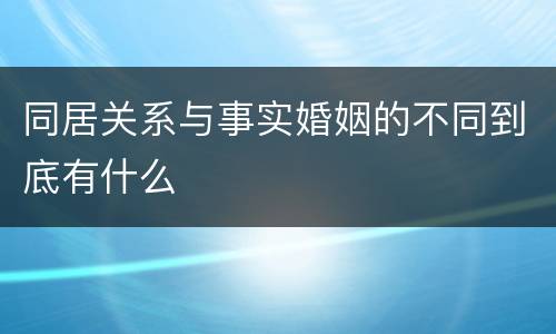 同居关系与事实婚姻的不同到底有什么