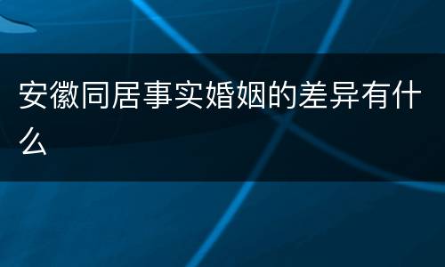 安徽同居事实婚姻的差异有什么