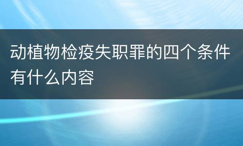 动植物检疫失职罪的四个条件有什么内容