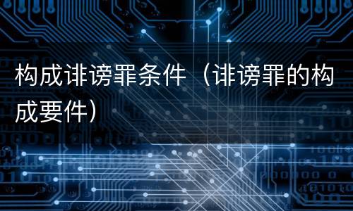 构成诽谤罪条件（诽谤罪的构成要件）