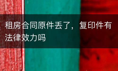 租房合同原件丢了，复印件有法律效力吗