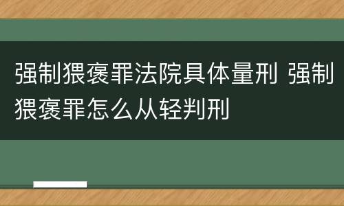 强制猥褒罪法院具体量刑 强制猥褒罪怎么从轻判刑