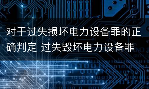 对于过失损坏电力设备罪的正确判定 过失毁坏电力设备罪