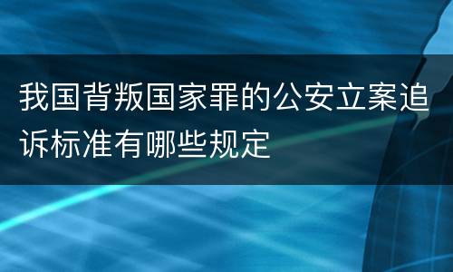 我国背叛国家罪的公安立案追诉标准有哪些规定