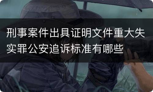 刑事案件出具证明文件重大失实罪公安追诉标准有哪些