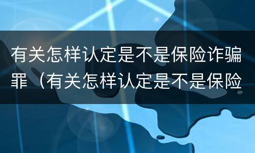 有关怎样认定是不是保险诈骗罪（有关怎样认定是不是保险诈骗罪的规定）