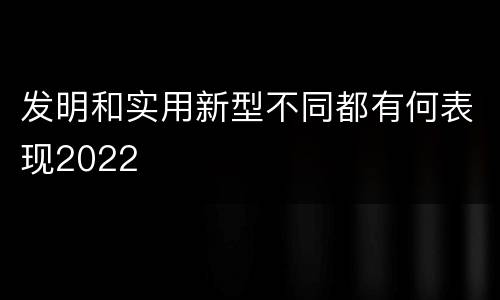发明和实用新型不同都有何表现2022