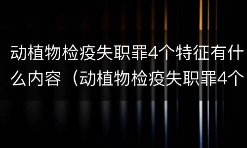 动植物检疫失职罪4个特征有什么内容（动植物检疫失职罪4个特征有什么内容）