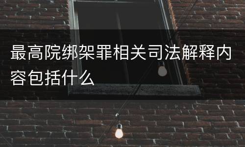 最高院绑架罪相关司法解释内容包括什么