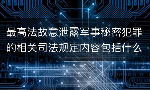 最高法故意泄露军事秘密犯罪的相关司法规定内容包括什么
