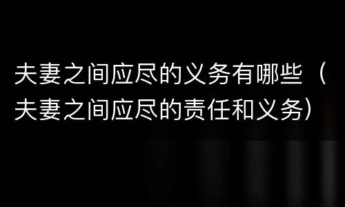 夫妻之间应尽的义务有哪些（夫妻之间应尽的责任和义务）