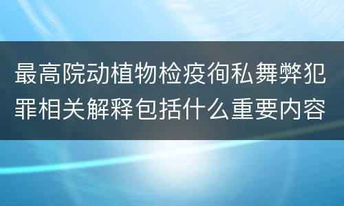 最高院动植物检疫徇私舞弊犯罪相关解释包括什么重要内容