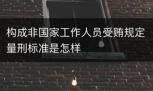 构成非国家工作人员受贿规定量刑标准是怎样