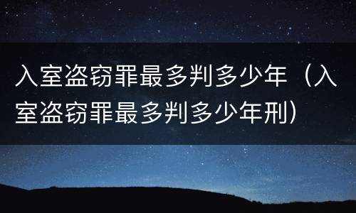入室盗窃罪最多判多少年（入室盗窃罪最多判多少年刑）