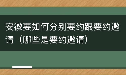 安徽要如何分别要约跟要约邀请（哪些是要约邀请）