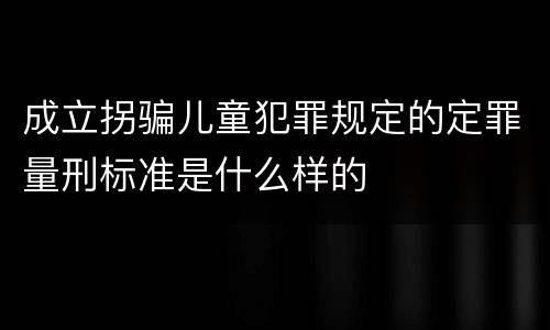 成立拐骗儿童犯罪规定的定罪量刑标准是什么样的