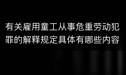 有关雇用童工从事危重劳动犯罪的解释规定具体有哪些内容