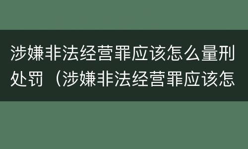 涉嫌非法经营罪应该怎么量刑处罚（涉嫌非法经营罪应该怎么量刑处罚决定）