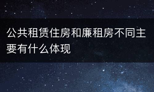 公共租赁住房和廉租房不同主要有什么体现