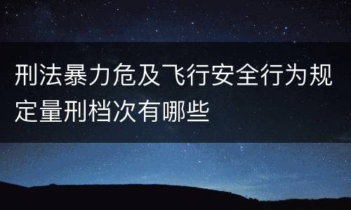 刑法暴力危及飞行安全行为规定量刑档次有哪些