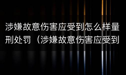 涉嫌故意伤害应受到怎么样量刑处罚（涉嫌故意伤害应受到怎么样量刑处罚呢）