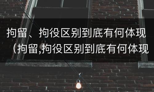 拘留、拘役区别到底有何体现（拘留,拘役区别到底有何体现呢）