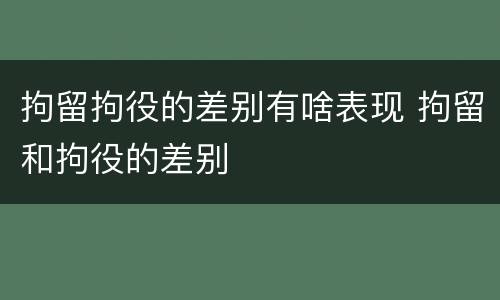 拘留拘役的差别有啥表现 拘留和拘役的差别