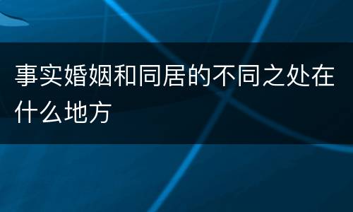 事实婚姻和同居的不同之处在什么地方