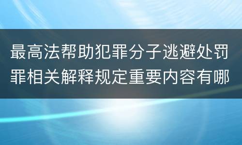 最高法帮助犯罪分子逃避处罚罪相关解释规定重要内容有哪些