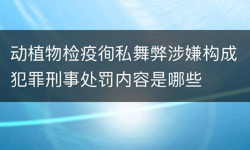 动植物检疫徇私舞弊涉嫌构成犯罪刑事处罚内容是哪些