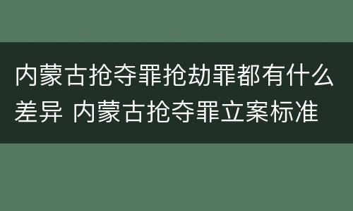 内蒙古抢夺罪抢劫罪都有什么差异 内蒙古抢夺罪立案标准