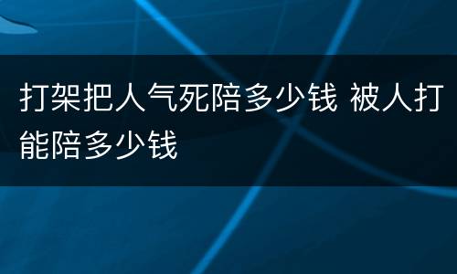打架把人气死陪多少钱 被人打能陪多少钱