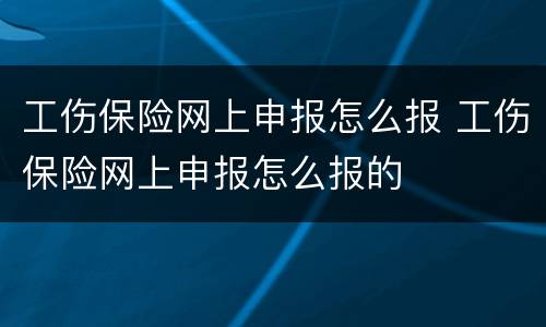 工伤保险网上申报怎么报 工伤保险网上申报怎么报的