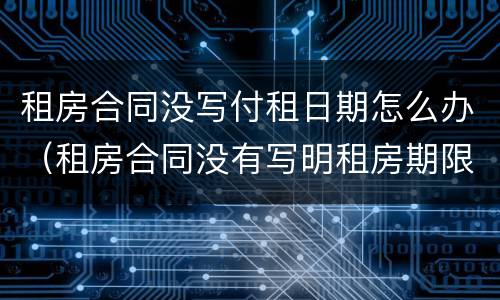 租房合同没写付租日期怎么办（租房合同没有写明租房期限）