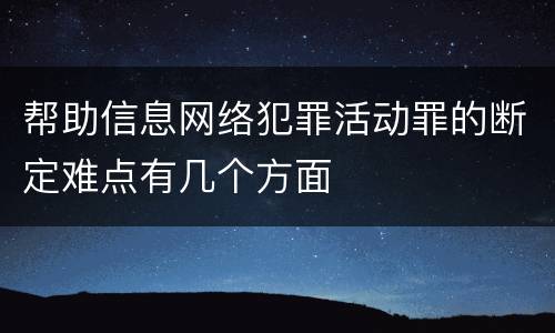 帮助信息网络犯罪活动罪的断定难点有几个方面