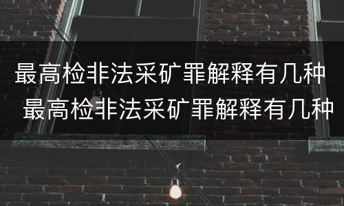 最高检非法采矿罪解释有几种 最高检非法采矿罪解释有几种形式