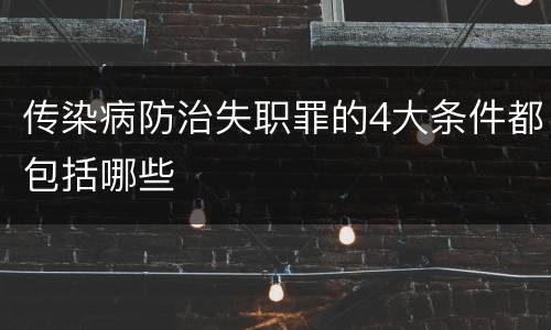 传染病防治失职罪的4大条件都包括哪些