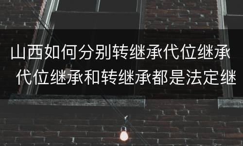 山西如何分别转继承代位继承 代位继承和转继承都是法定继承