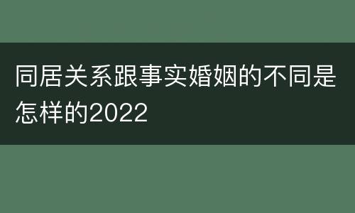 同居关系跟事实婚姻的不同是怎样的2022