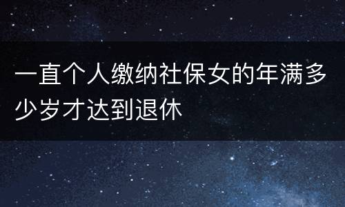 一直个人缴纳社保女的年满多少岁才达到退休