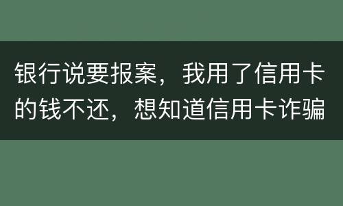 银行说要报案，我用了信用卡的钱不还，想知道信用卡诈骗会判几年
