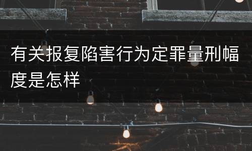 有关报复陷害行为定罪量刑幅度是怎样