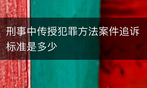 刑事中传授犯罪方法案件追诉标准是多少