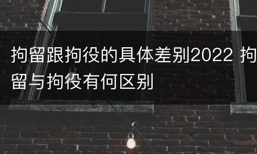 拘留跟拘役的具体差别2022 拘留与拘役有何区别