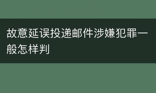 故意延误投递邮件涉嫌犯罪一般怎样判