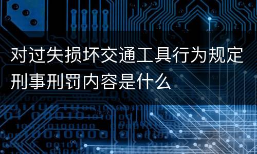 对过失损坏交通工具行为规定刑事刑罚内容是什么