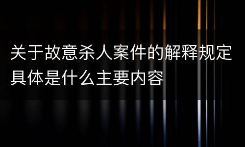 关于故意杀人案件的解释规定具体是什么主要内容