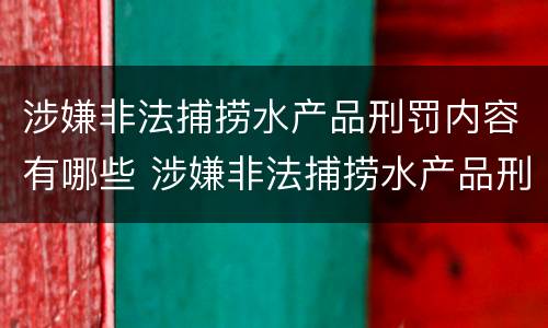 涉嫌非法捕捞水产品刑罚内容有哪些 涉嫌非法捕捞水产品刑罚内容有哪些呢